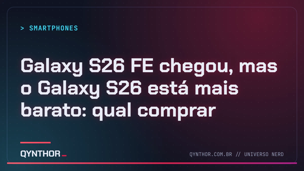 Capa QYNTHOR: Galaxy S26 FE chegou, mas o Galaxy S26 está mais barato: qual comprar