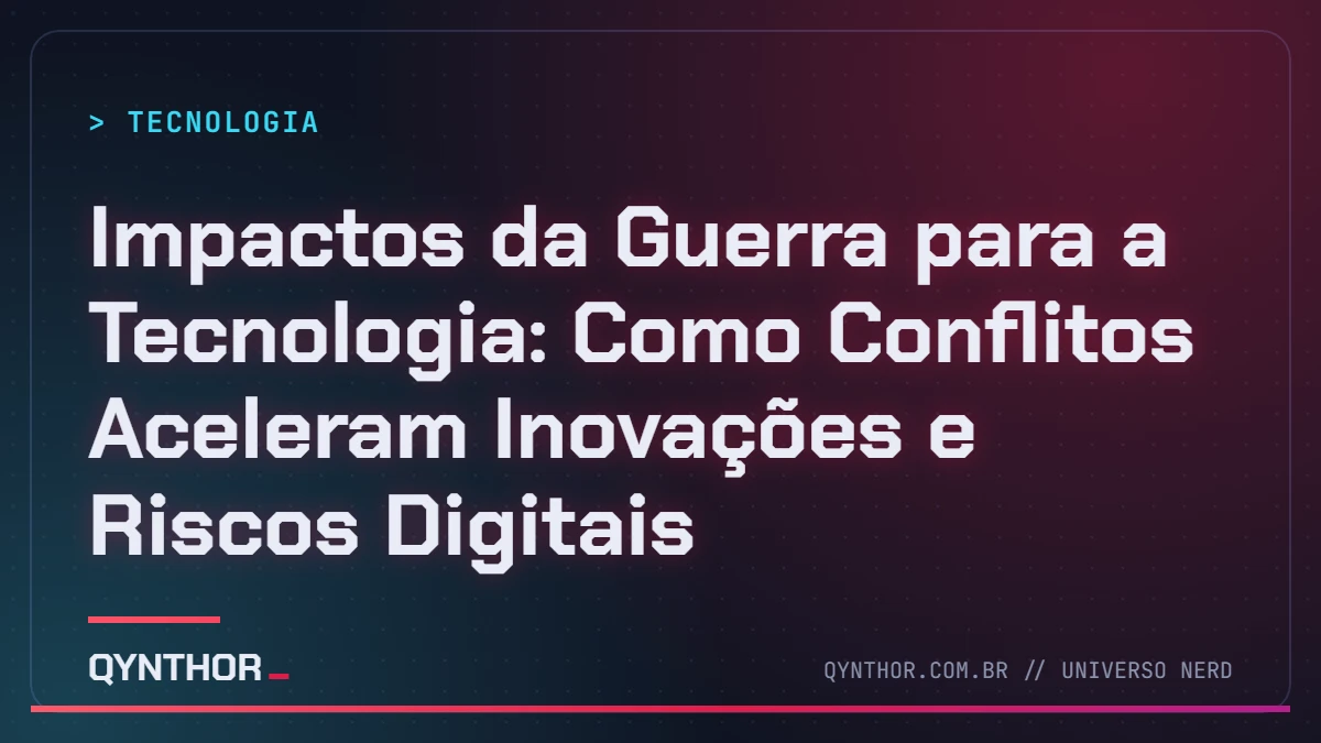 Capa QYNTHOR: Impactos da Guerra para a Tecnologia: Como Conflitos Aceleram Inovações e Riscos Digitais