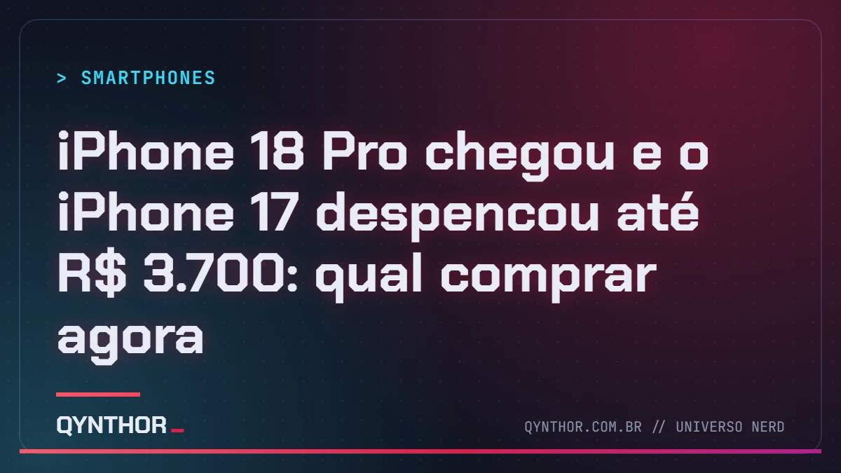 Capa QYNTHOR: iPhone 18 Pro chegou e o iPhone 17 despencou até R$ 3.700: qual comprar agora