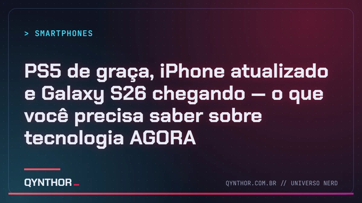 Capa QYNTHOR: PS5 de graça, iPhone atualizado e Galaxy S26 chegando — o que você precisa saber sobre tecnologia AGORA