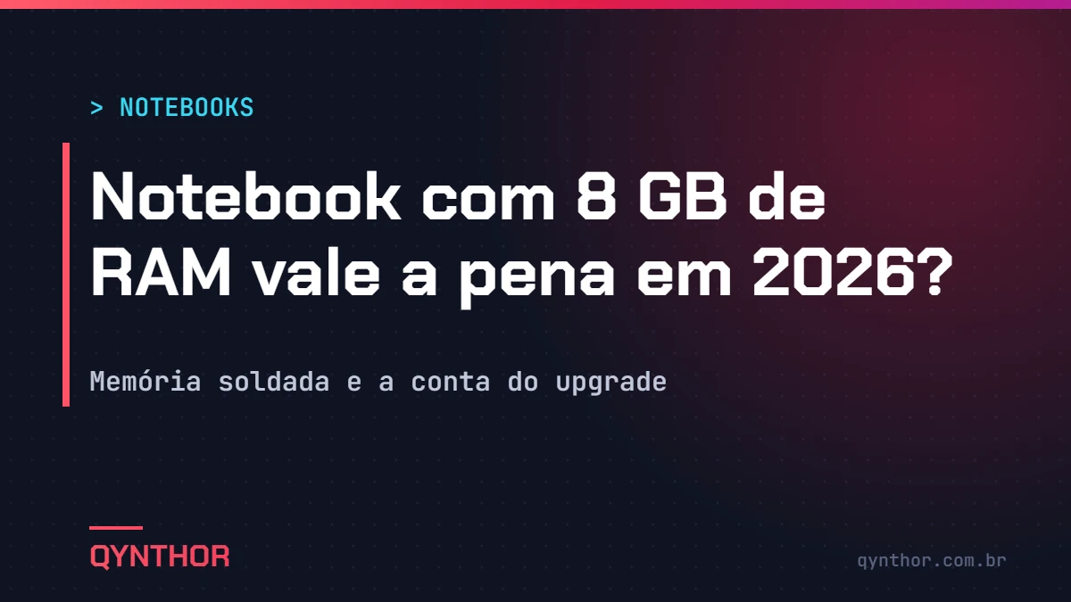 Capa QYNTHOR: notebook com 8 GB de RAM vale a pena em 2026? Memória soldada e a conta do upgrade