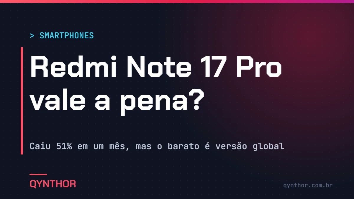 Capa QYNTHOR: Redmi Note 17 Pro vale a pena? Caiu 51% em um mês, mas o barato é versão global