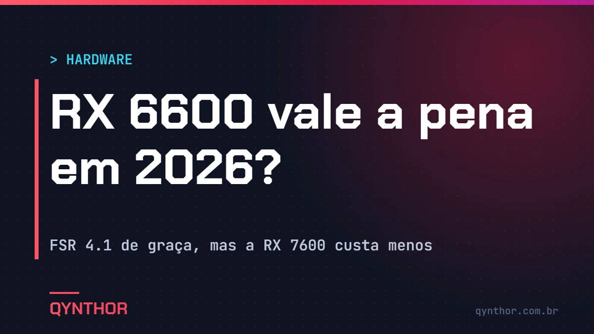 Capa QYNTHOR: RX 6600 vale a pena em 2026? FSR 4.1 de graça, mas a RX 7600 custa menos